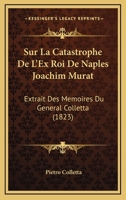 Sur La Catastrophe de l'Ex-Roi de Naples, Joachim Murat: Extrait Des Mmoires Du Gnral Colletta 1145005349 Book Cover