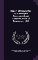 Report of Committee to Investigate Assessment and Taxation, State of Tennessee, 1915 135435477X Book Cover