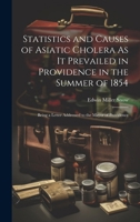 Statistics and Causes of Asiatic Cholera As It Prevailed in Providence in the Summer of 1854: Being a Letter Addressed to the Mayor of Providence 1021392081 Book Cover