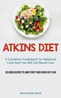 Atkins Diet: A Complete Guidebook For Balanced Carb And You Will Get Result Fast (Delicious Recipes To Jump Start Your Atkins Diet 1837871116 Book Cover