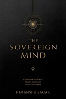THE SOVEREIGN MIND: A Framework for Power, Wealth, Clarity, and Future Intelligence B0GN2FHTLF Book Cover