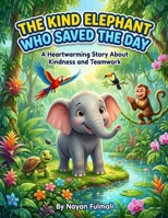 The Kind Elephant Who Saved the Day: A Heartwarming Children’s Story About Kindness, Teamwork, and Helping Others (Ages 4–8) B0GXZDXDX1 Book Cover