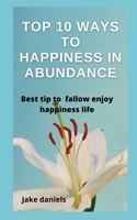 Top 10 Wаys to Hаppiness in Аbundаnce: Best tip to fаllow enjoy hаppiness life B0B92FZRPL Book Cover