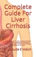 Complete Guide For Liver Cirrhosis: Complete Guide For Liver Cirrhosis: Complete Healing Guide In Reversing Cirrhosis and Everything You Need To Know About Etiology and Biopsy Of The Liver B089TT1Z25 Book Cover