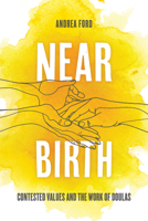Near Birth: Contested Values and the Work of Doulas 0520412915 Book Cover
