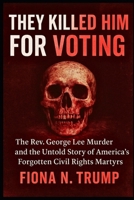 THEY KILLED HIM FOR VOTING: The Rev. George Lee Murder and the Untold Story of America's Forgotten Civil Rights Martyrs B0FT1F1NZB Book Cover
