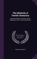 The Methods of Textile Chemistry: Being the Syllabus of Lecture Course Adapted for Use in Textile Laboratories 1357815840 Book Cover