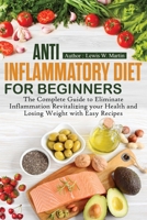 Anti-Inflammatory Diet for Beginners: The Complete Guide to Eliminate Inflammation Revitalizing your Health and Losing Weight with Easy Recipes 1713206625 Book Cover