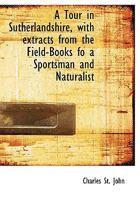 A Tour in Sutherlandshire With Extracts From the Fieldbooks of a Sportsman and Naturalist 1016385811 Book Cover