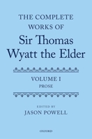 The Complete Works of Sir Thomas Wyatt the Elder: Volume One: Prose 0199228604 Book Cover