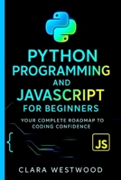 PYTHON PROGRAMMING AND JAVASCRIPT FOR BEGINNERS: Your Complete Roadmap to Coding Confidence B0FP9S7739 Book Cover