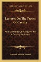 Lectures On The Tactics Of Cavalry: And Elements Of Maneuver For A Cavalry Regiment 1163246107 Book Cover