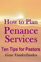 How to Plan Penance Services: Ten Tips for Pastors 1530136369 Book Cover