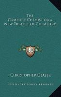 The Complete Chemist or a New Treatise of Chemistry 1162562501 Book Cover