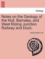 Notes on the Geology of the Hull, Barnsley, and West Riding Junction Railway and Dock. 1240912307 Book Cover
