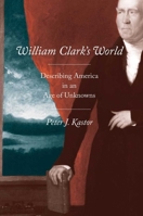 William Clark's World: Describing America in an Age of Unknowns 0300139012 Book Cover