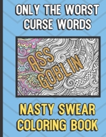 Ass Goblin: Only The Worst Curse Words Nasty Sweat Coloring Book: Really Horrible and Bad Words Color Book for Adults. Not for Kids. Makes for a Great Gift. 1690769572 Book Cover