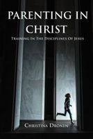 Parenting In Christ: Training In The Disciplines Of Jesus 0999752049 Book Cover
