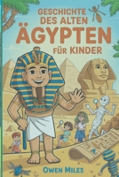 GESCHICHTE DES ALTES ÄGYPTEN FÜR KINDER: Wissenswertes, Geschichten und Aktivitäten über Pharaonen, Pyramiden und Mumien (German Edition) B0FNCJGZDW Book Cover
