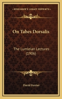 On Tabes Dorsalis: The Lumleian Lectures Delivered Before the Royal College of Physicians, London, March, 1906 116484637X Book Cover