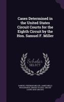 Cases Determined in the United States Circuit Courts for the Eighth Circuit by the Hon. Samuel F. Miller 135791699X Book Cover