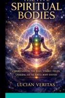The five spiritual bodies: Understanding the soul, energy fields, chakras, and the subtle body system B0GQBF2TZN Book Cover