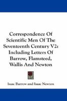Correspondence Of Scientific Men Of The Seventeenth Century V2: Including Letters Of Barrow, Flamsteed, Wallis And Newton 1432540165 Book Cover