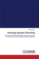 Sensing-System Planning: Selecting and Configuring Multiple-Sensor Systems for the Real-Time Surveillance of Moving Objects 3838302869 Book Cover