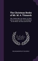 The Christmas books of Mr. M. A. Titmarsh: Mrs. Perkins's ball ; Our street ; Dr. Birch and his young friends ; Rebecca and Rowena ; The Kickleburys on the Rhine 154666341X Book Cover