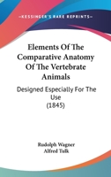 Elements Of The Comparative Anatomy Of The Vertebrate Animals: Designed Especially For The Use 1436833361 Book Cover