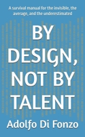 BY DESIGN, NOT BY TALENT: A survival manual for the invisible, the average, and the underestimated B0G6WMPFXZ Book Cover