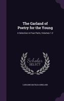 The Garland of Poetry for the Young: A Selection in Four Parts, Volumes 1-2 1377550788 Book Cover
