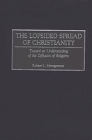 The Lopsided Spread of Christianity: Toward an Understanding of the Diffusion of Religions 0275973611 Book Cover