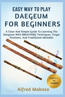 Easy Way To Play Daegeum For Beginners: A Clear And Simple Guide To Learning The Daegeum With BREATHING Techniques, Finger Positions, And Traditional Melodies B0FXM2V3H4 Book Cover