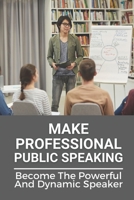 Make Professional Public Speaking: Become The Powerful And Dynamic Speaker: Public Speaking For Success B09918LQ9J Book Cover
