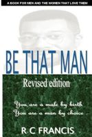 Be That Man: In a World Filled with Turmoil You Can Make a Difference by Daring to Become the Man That God Wants You to Be 0954681606 Book Cover