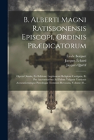 B. Alberti Magni Ratisbonensis Episcopi, Ordinis Prædicatorum: Opera Omnia, Ex Editione Lugdunensi Religiose Castigata, Et Pro Auctoritatibus Ad Fidem 1021849979 Book Cover