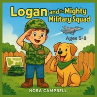 Logan and the Mighty Military Squad: Join the Mighty Mini Military Squad today! Young Readers 5-8 B0G4R814SC Book Cover