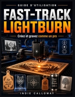 Guide d'utilisation Fast-Track LightBurn: Créez et gravez comme un pro (French Edition) B0H4QGWY24 Book Cover