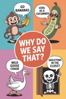 Why Do We Say That?: Discover now the fascinating history with all hidden stories and also surprising meanings behind each of the everyday idioms, sayings, and expressions that we use | book 2 B0FJ5NCT98 Book Cover