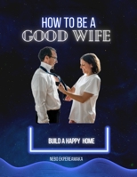 How to Be a Good Wife: Build a Happy Home B0BW32R3BJ Book Cover