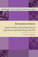 Determined Spirits: Eugenics, Heredity and Racial Regeneration in Anglo-American Spiritualist Writing, 1848-1930 (Edinburgh Critical Studies in Victorian Culture) 1399567268 Book Cover