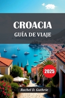 CROACIA GUÍA DE VIAJE 2025: Islas, ciudades, playas, joyas ocultas, itinerarios, consejos locales y estancias económicas (Spanish Edition) B0FD2YNKTF Book Cover