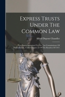 Express Trusts Under The Common Law: Two Papers Submitted To The Tax Commissioner Of Massachusetts, Under Chapter 55 Of The Resolves Of 1911 B0BNNV91PH Book Cover