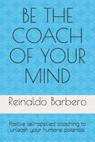 Be the Coach of Your Mind : Positive Self-Applied Coaching to Unleash Your Humane Potential 1798772639 Book Cover