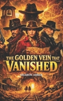 THE GOLDEN VEIN THAT VANISHED: A Western Thriller, of Lost Gold & Secrets B0GGB3MS9Q Book Cover