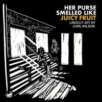 Her Purse Smelled Like Juicy Fruit : Linocut Art by Carl Wilson 057845890X Book Cover