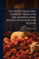 The Godly Mans Ark, Sermons. Hereunto Are Annexed Mris. Moores Evidences for Heaven 1023897725 Book Cover