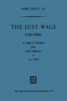 The Just Wage, 1750 1890: A Study of Moralists from Saint Alphonsus to Leo XIII 9401767335 Book Cover