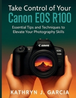 Take Control of Your Canon EOS R100: Essential Tips and Techniques to Elevate Your Photography Skills B0FTVZZKNK Book Cover